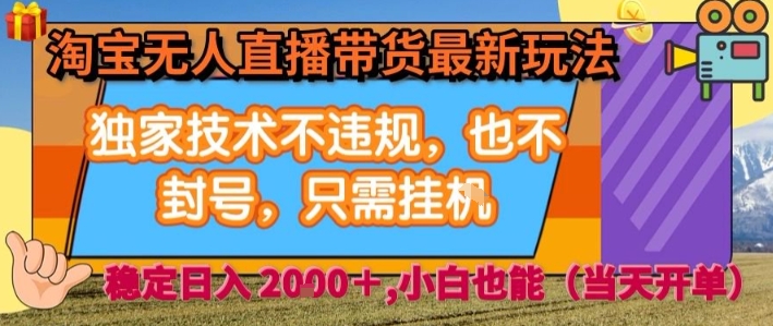 淘宝无人直播带货最新玩法，独家技术不违规，也不封号，全自动运行，只需挂着，  稳定日入2k【揭秘】-易网赚