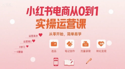 小红书电商从0到1实操运营课，从零开始，简单易学-易网赚