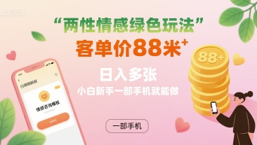 两性情感绿色玩法，客单价88米 日入多张，小白新手一部手机就能做-易网赚