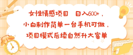女性情感项目 小白制作简单一台手机可做 项目模式后续自然升大客单 日入6张-易网赚