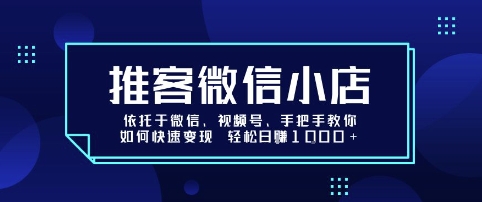推客微信小店依托于微信、视频号，手把手教你如何快速变现 轻松日入1k+【揭秘】-易网赚