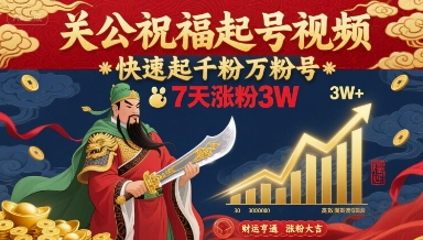 关公祝福起号视频，快速起千粉万粉号，7天涨粉3W-易网赚
