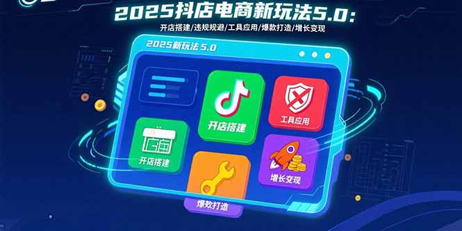 2025抖店电商新玩法5.0：开店搭建/违规规避/工具应用,快速掌握基础运营…-易网赚