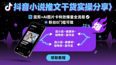 抖音小说推文干货实操分享，混剪+AI图片卡特效爆量全流程，0粉丝0门槛可做-易网赚