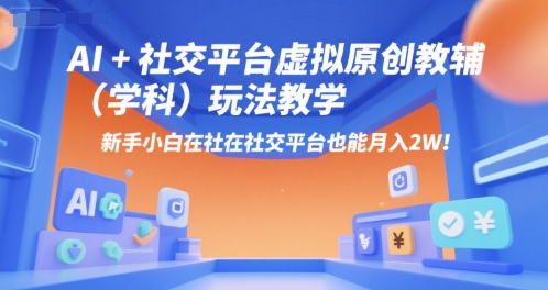 AI+小红书虚拟原创教辅(学科)玩法教学，新手小白在小红书也能月入2W(更新)-易网赚
