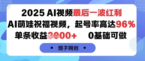 2025AI视频最后一波红利，AI萌娃祝福视频，起号率高达96%，单条收益1k+，0基础可做-易网赚