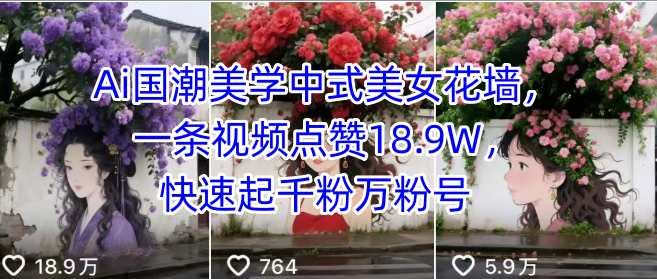 Ai国潮美学中式美女花墙，一条视频点赞18.9W，快速起千粉万粉号-易网赚