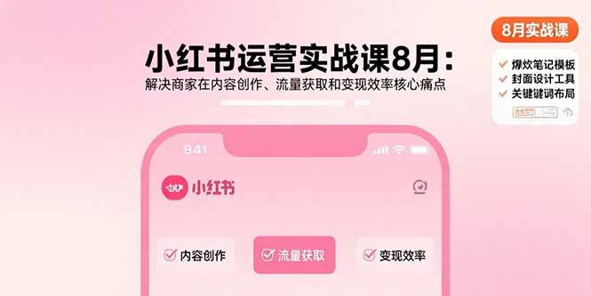 小红书运营实战课8月：解决商家在内容创作、流量获取和变现效率核心痛点-易网赚
