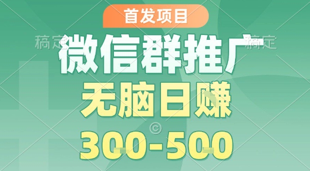 首发项目，微信群推广，一天15单，每单利润10米，无脑日入3-5张【揭秘】-易网赚