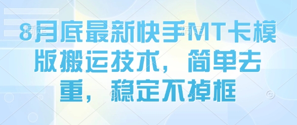 8月底最新快手MT卡模版搬运技术，简单去重，稳定不掉框-易网赚