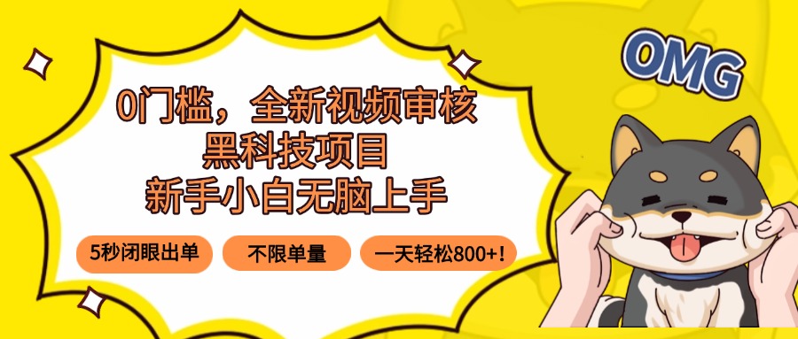 0门槛，全新视频审核黑科技项目，新手小白无脑上手5秒闭眼出单，不限单…-易网赚