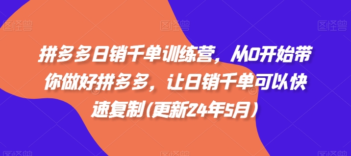 拼多多日销千单训练营，从0开始带你做好拼多多，让日销千单可以快速复制(更新25年8月)-易网赚