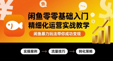 闲鱼零基础入门精细化运营实战教学，闲鱼暴力玩法带你成功变现-易网赚
