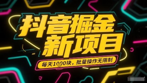 抖音掘金新项目，每天收益多张，批量操作无限制非常简单-易网赚