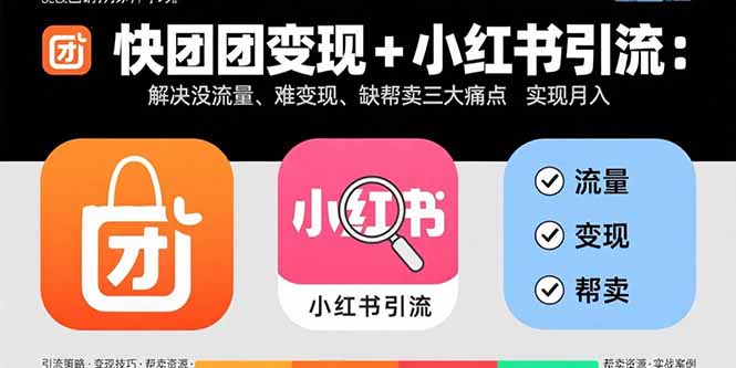 快团团变现+小红书引流：解决没流量、难变现、缺帮卖三大痛点 实现月入3w+-易网赚