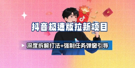 抖音极速版拉新项目_深度拆解打法+强制任务弹窗引导-易网赚
