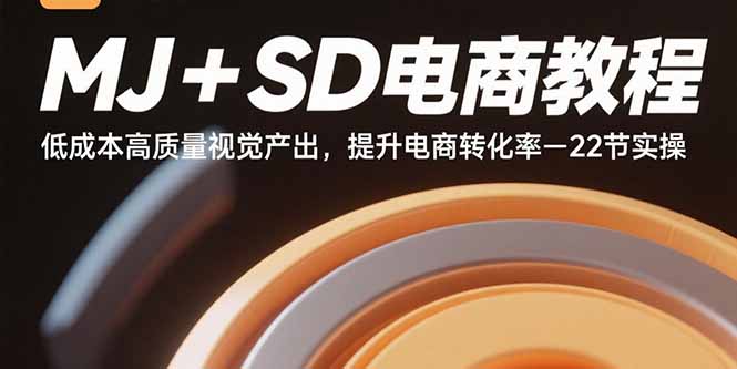 MJ+SD电商教程：低成本高质量视觉产出，提升电商转化率-22节实操-易网赚