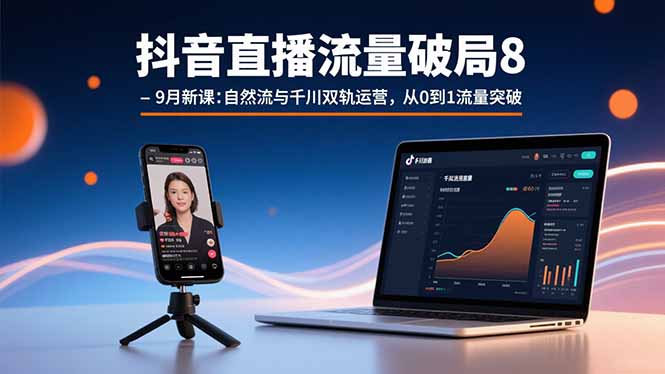 抖音直播流量破局8-9月新课：自然流与千川双轨运营，从0到1流量突破-易网赚