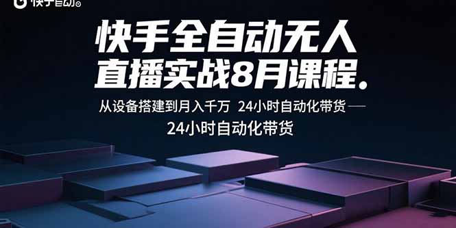 快手全自动无人直播实战8月课程：从设备搭建到月入千万 24小时自动化带货-易网赚