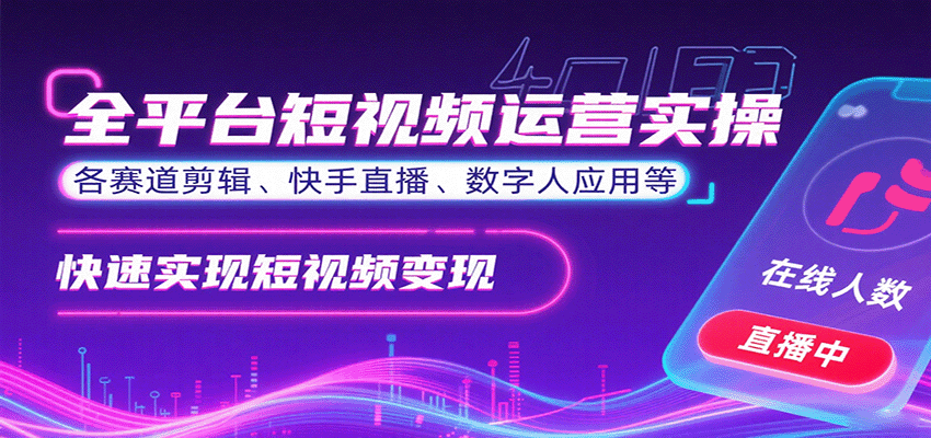 全平台短视频运营实操，各赛道剪辑、快手直播、数字人应用等，快速实现短视频变现-易网赚