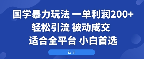 国学暴力玩法：一单利润2张+轻松引流 被动成交  适合全平台   小白首选-易网赚
