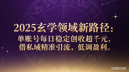2025玄学领域新路径：单账号每日稳定创收1k+，借私域精准引流，低调盈利-易网赚