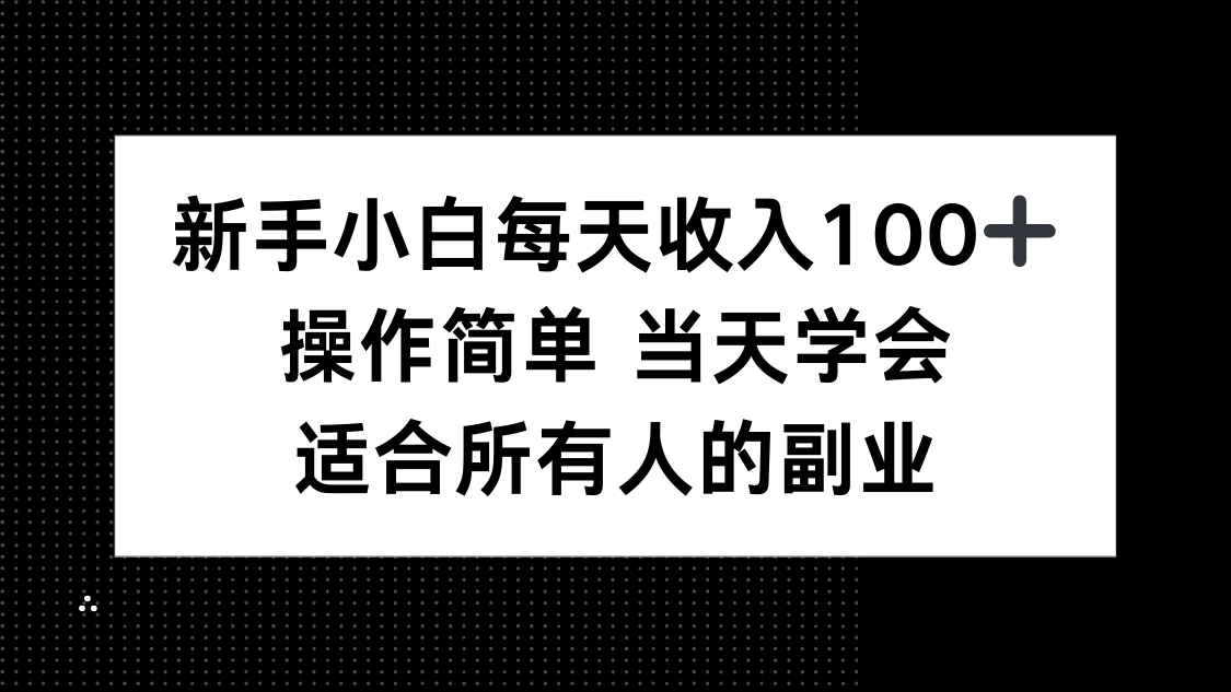 新手小白每天收入100+，操作简单 当天学会 ，适合所有人的副业-易网赚