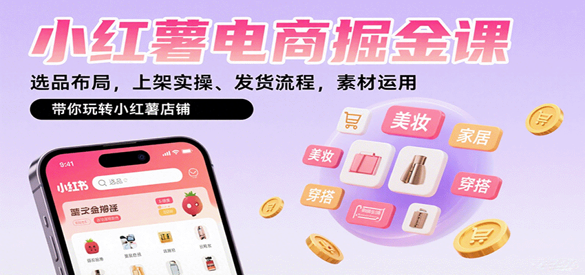 小红薯电商掘金课：选品布局，上架实操、发货流程，素材运用，带你玩转小红薯店铺-易网赚