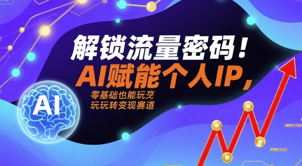 解锁流量密码！AI赋能个人IP，零基础也能玩转变现赛道-易网赚