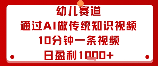 幼儿赛道：通过AI做传统知识视频，10分钟一条视频，日盈利多张-易网赚