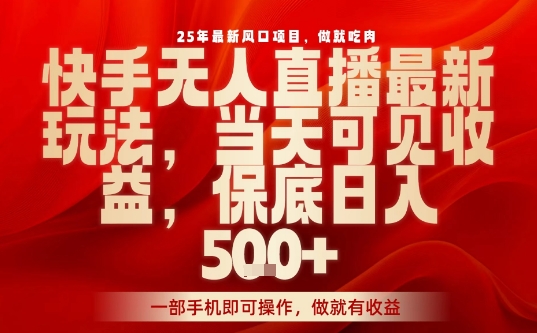 25年最新风口项目，快手无人直播，当天做当天出收益，不违规，一部手机即可操作，保底日入5张+【揭秘】-易网赚
