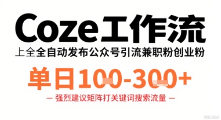 Coze工作流一键发布高质量公众号引流兼职粉代发粉，单日1-3张-易网赚