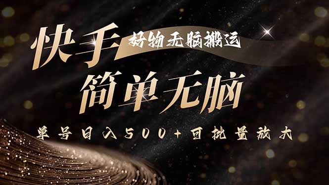 快手好物无脑搬运，最新技术一键100%原创，单号日入500+可批量放大-易网赚