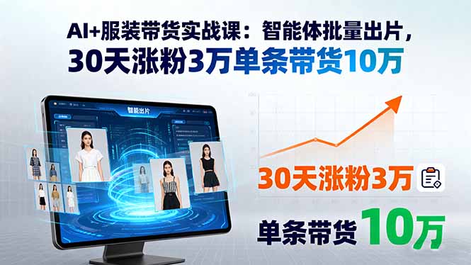 AI+服装带货实战课：智能体批量出片，30天涨粉3万单条带货10万-易网赚