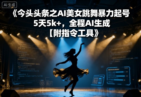 今日头条之AI美女跳舞暴力起号，5天1k+，全程AI生成【附指令工具】-易网赚