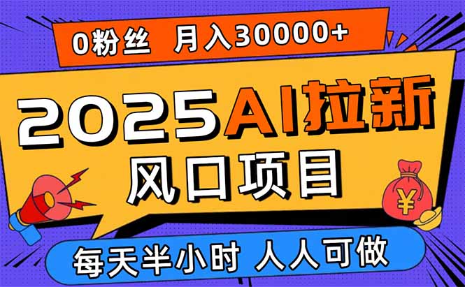 2025AI拉新风口项目，0粉0基础月入30000+新手小白轻松学会-易网赚