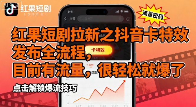 红果短剧拉新之抖音卡特效发布全流程，目前有流量，很轻松就爆了-易网赚