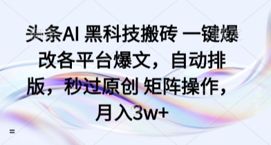 头条AI 黑科技搬砖 一键爆改各平台爆文，自动排版，秒过原创 矩阵操作，月入3w+【揭秘】-易网赚