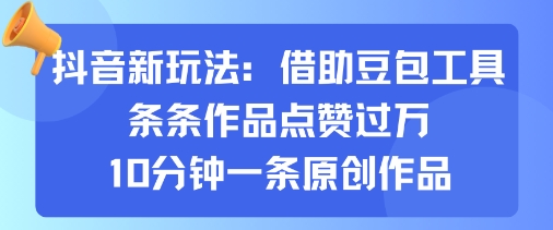 抖音新玩法，借助豆包工具，条条作品点赞过万，10分钟一条原创作品-易网赚