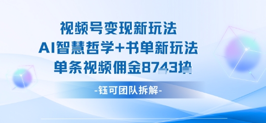 视频号变现新玩法，AI智慧哲学+书单新玩法，单条视频佣金1k+-易网赚