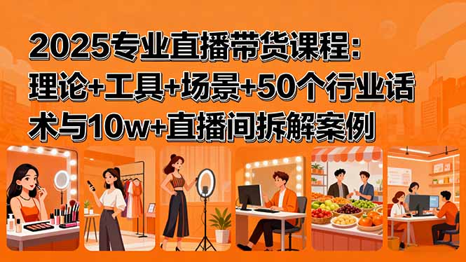 2025专业直播带货课程：理论+工具+场景+50个行业话术与10w+直播间拆解案例-易网赚