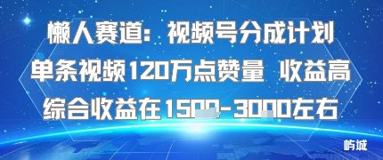 懒人赛道：视频号分成计划单条视频120W点赞量 收益高综合收益在1.5K左右-易网赚
