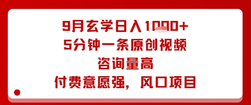 9月玄学日入1k+玩法，5分钟一条原创视频，咨询量高，付费意愿强，风口项目-易网赚