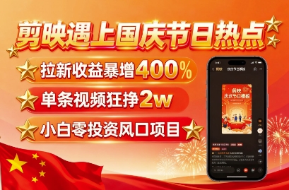 剪映遇上国庆热点，拉新收益暴增400%，单条视频狂挣2W+，无需剪辑基础，几分钟一条作品-易网赚