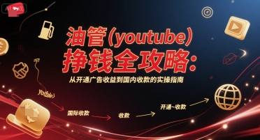 油管(youtube)挣钱全攻略：从开通广告收益到国内收款的实操指南(更新)-易网赚