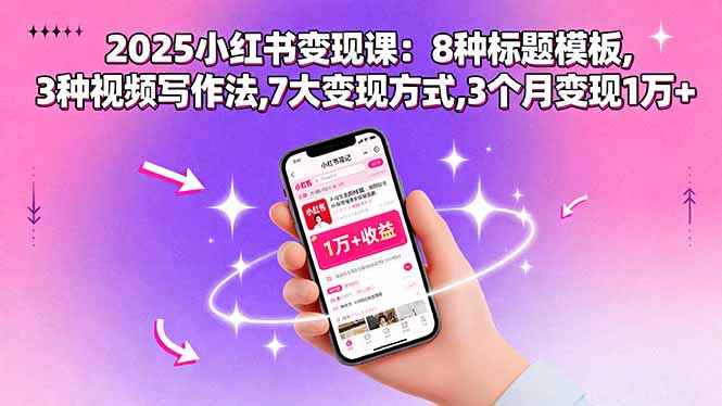 2025小红书变现课：8种标题模板,3种视频写作法,7大变现方式,3个月变现1万+-易网赚
