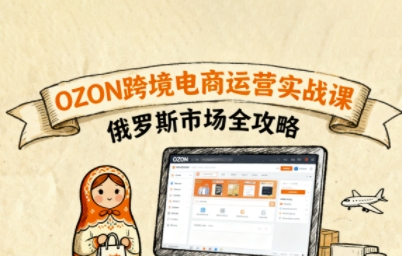 俄罗斯跨境OZON快速上手，OZ0N跨境电商运营实战课，俄罗斯市场全攻略-易网赚