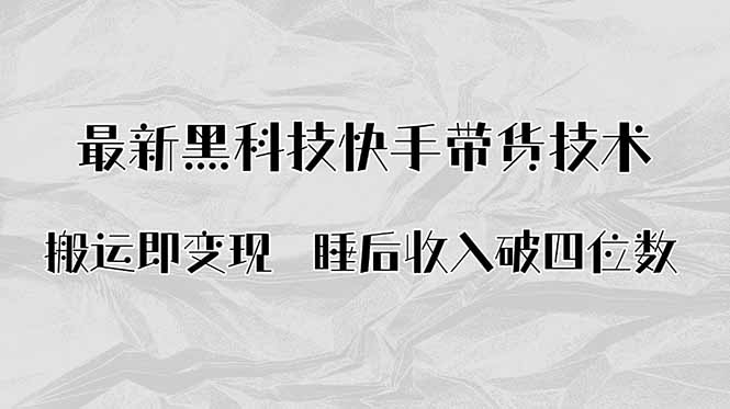 搬运即变现！最新黑科技快手带货Ai搬运技术，睡后收入破四位数-易网赚