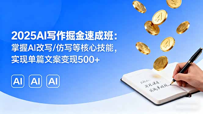 2025AI写作掘金速成班：掌握AI改写/仿写等核心技能，实现单篇文案变现500+-易网赚