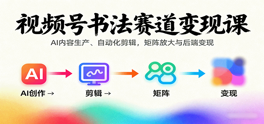 视频号书法赛道变现课：AI内容生产、自动化剪辑，矩阵放大与后端变现-易网赚